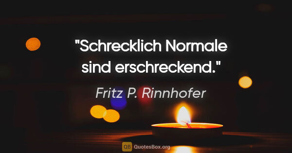 Fritz P. Rinnhofer Zitat: "Schrecklich Normale sind erschreckend."