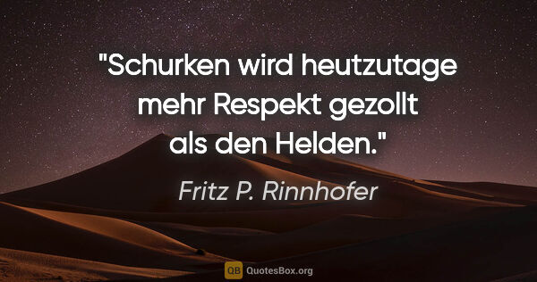 Fritz P. Rinnhofer Zitat: "Schurken wird heutzutage mehr Respekt gezollt als den Helden."