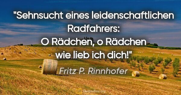 Fritz P. Rinnhofer Zitat: "Sehnsucht eines leidenschaftlichen Radfahrers: "O Rädchen, o..."