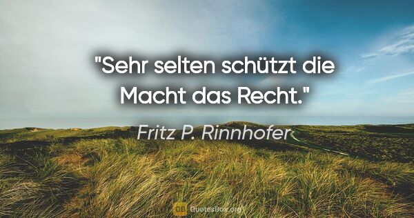 Fritz P. Rinnhofer Zitat: "Sehr selten schützt die Macht das Recht."