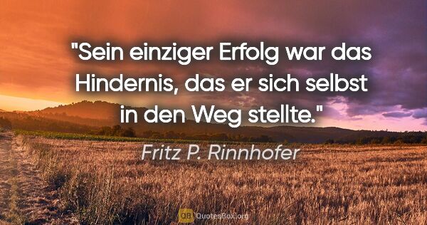 Fritz P. Rinnhofer Zitat: "Sein einziger Erfolg war das Hindernis, das er sich selbst in..."