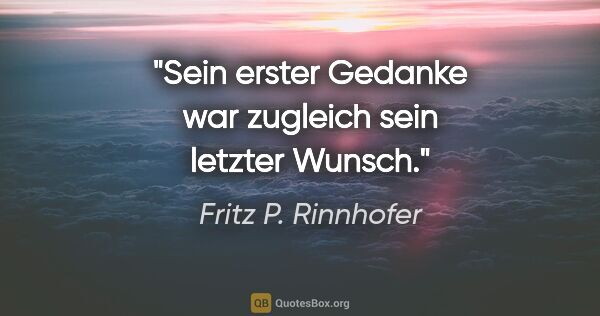Fritz P. Rinnhofer Zitat: "Sein erster Gedanke war zugleich sein letzter Wunsch."