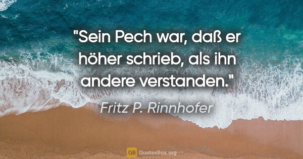 Fritz P. Rinnhofer Zitat: "Sein Pech war, daß er höher schrieb, als ihn andere verstanden."