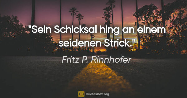 Fritz P. Rinnhofer Zitat: "Sein Schicksal hing an einem seidenen Strick."