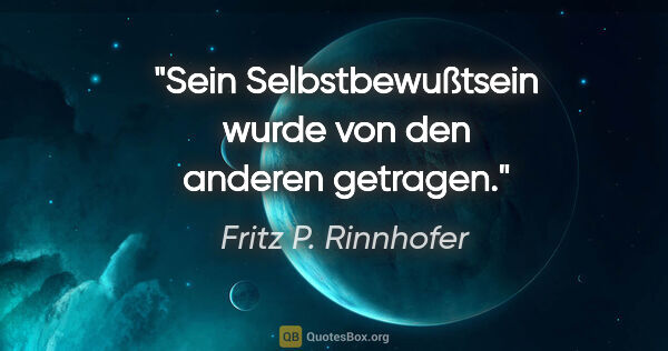 Fritz P. Rinnhofer Zitat: "Sein Selbstbewußtsein wurde von den anderen getragen."