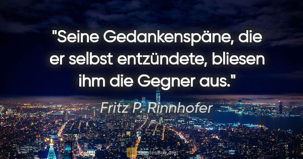 Fritz P. Rinnhofer Zitat: "Seine Gedankenspäne, die er selbst entzündete, bliesen ihm die..."