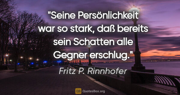 Fritz P. Rinnhofer Zitat: "Seine Persönlichkeit war so stark, daß bereits sein Schatten..."