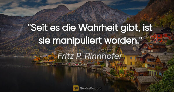 Fritz P. Rinnhofer Zitat: "Seit es die Wahrheit gibt, ist sie manipuliert worden."