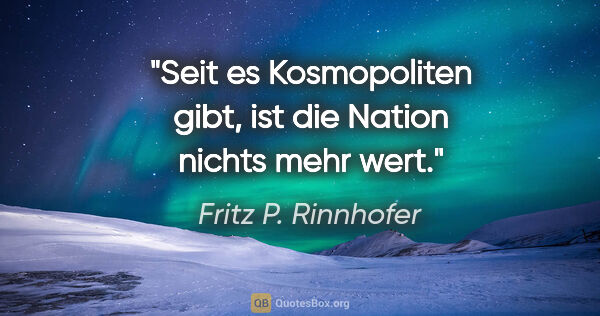 Fritz P. Rinnhofer Zitat: "Seit es Kosmopoliten gibt, ist die Nation nichts mehr wert."