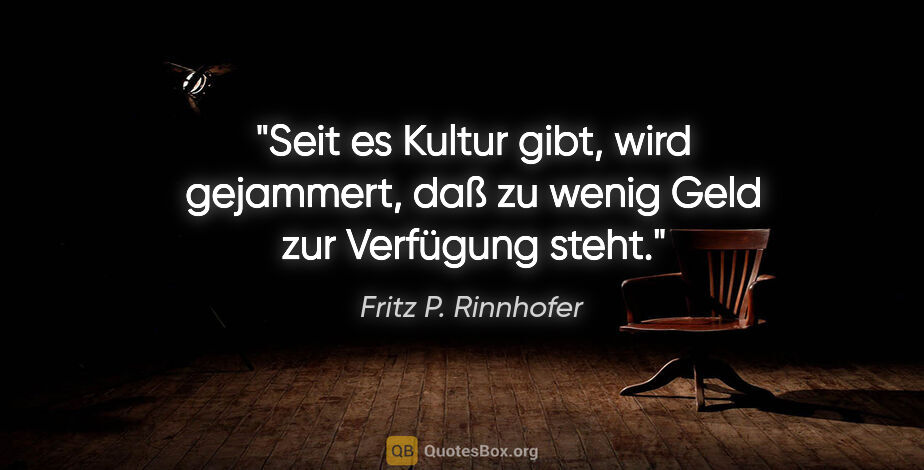 Fritz P. Rinnhofer Zitat: "Seit es Kultur gibt, wird gejammert, daß zu wenig Geld zur..."