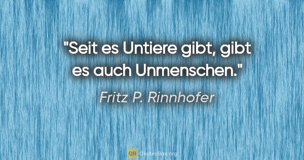 Fritz P. Rinnhofer Zitat: "Seit es Untiere gibt, gibt es auch Unmenschen."