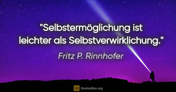 Fritz P. Rinnhofer Zitat: "Selbstermöglichung ist leichter als Selbstverwirklichung."