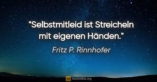 Fritz P. Rinnhofer Zitat: "Selbstmitleid ist Streicheln mit eigenen Händen."