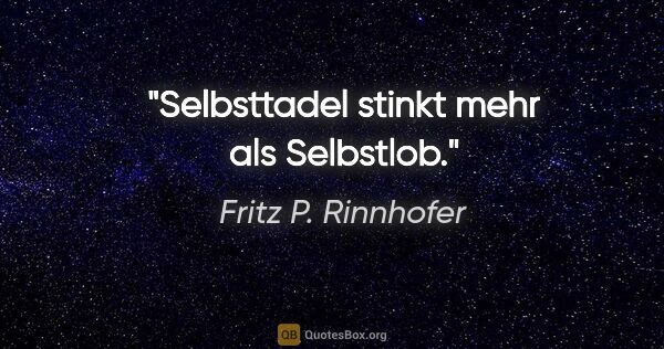 Fritz P. Rinnhofer Zitat: "Selbsttadel stinkt mehr als Selbstlob."