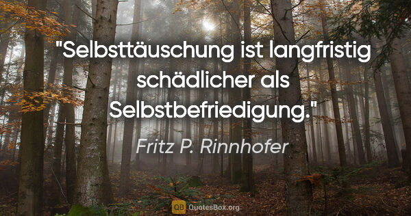 Fritz P. Rinnhofer Zitat: "Selbsttäuschung ist langfristig schädlicher als..."