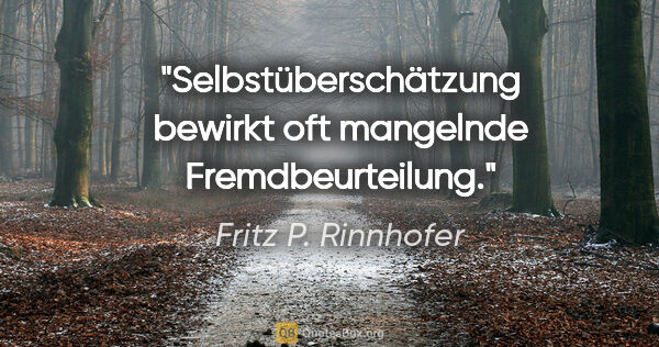 Fritz P. Rinnhofer Zitat: "Selbstüberschätzung bewirkt oft mangelnde Fremdbeurteilung."
