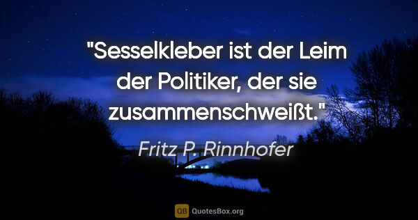 Fritz P. Rinnhofer Zitat: "Sesselkleber ist der Leim der Politiker, der sie..."