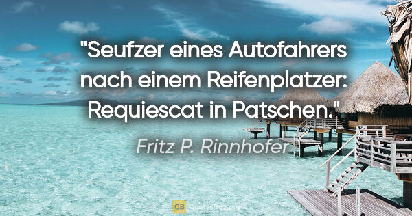 Fritz P. Rinnhofer Zitat: "Seufzer eines Autofahrers nach einem Reifenplatzer: Requiescat..."