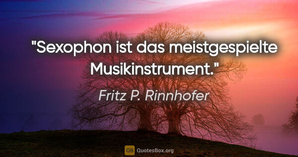 Fritz P. Rinnhofer Zitat: "Sexophon ist das meistgespielte Musikinstrument."