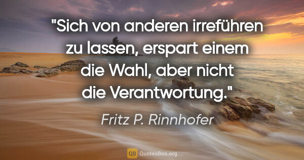 Fritz P. Rinnhofer Zitat: "Sich von anderen irreführen zu lassen, erspart einem die Wahl,..."