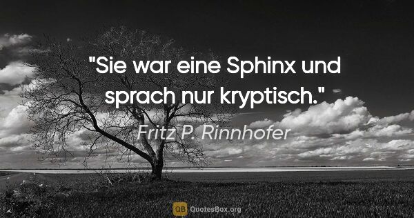 Fritz P. Rinnhofer Zitat: "Sie war eine Sphinx und sprach nur kryptisch."