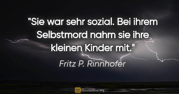 Fritz P. Rinnhofer Zitat: "Sie war sehr sozial. Bei ihrem Selbstmord nahm sie ihre..."