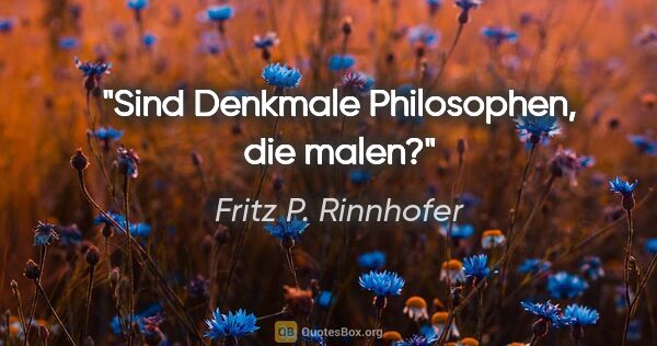 Fritz P. Rinnhofer Zitat: "Sind Denkmale Philosophen, die malen?"