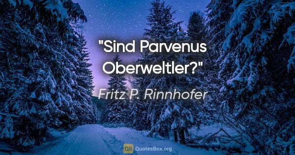 Fritz P. Rinnhofer Zitat: "Sind Parvenus Oberweltler?"