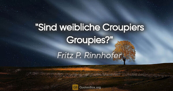 Fritz P. Rinnhofer Zitat: "Sind weibliche Croupiers Groupies?"