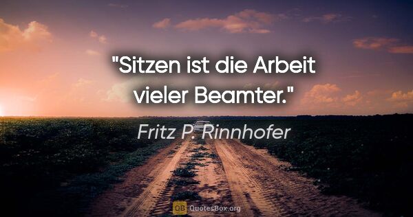 Fritz P. Rinnhofer Zitat: "Sitzen ist die Arbeit vieler Beamter."