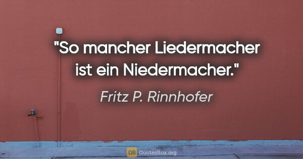 Fritz P. Rinnhofer Zitat: "So mancher Liedermacher ist ein Niedermacher."