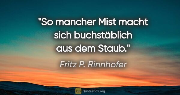 Fritz P. Rinnhofer Zitat: "So mancher Mist macht sich buchstäblich aus dem Staub."