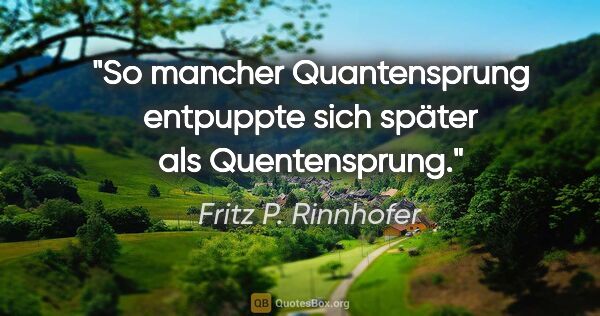 Fritz P. Rinnhofer Zitat: "So mancher Quantensprung entpuppte sich später als Quentensprung."