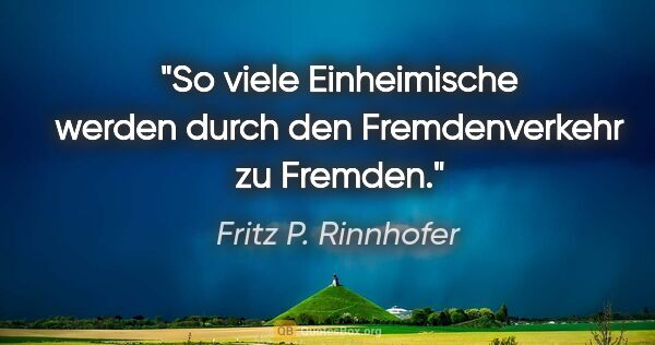 Fritz P. Rinnhofer Zitat: "So viele Einheimische werden durch den Fremdenverkehr zu Fremden."