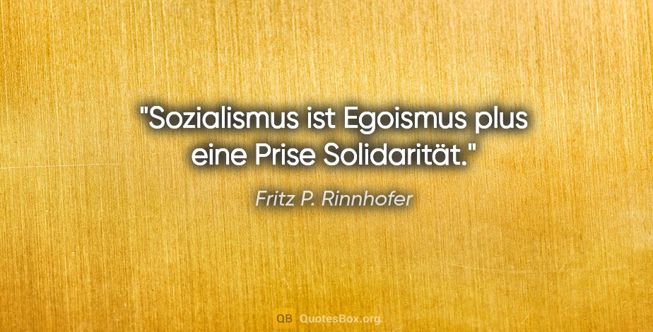 Fritz P. Rinnhofer Zitat: "Sozialismus ist Egoismus plus eine Prise Solidarität."