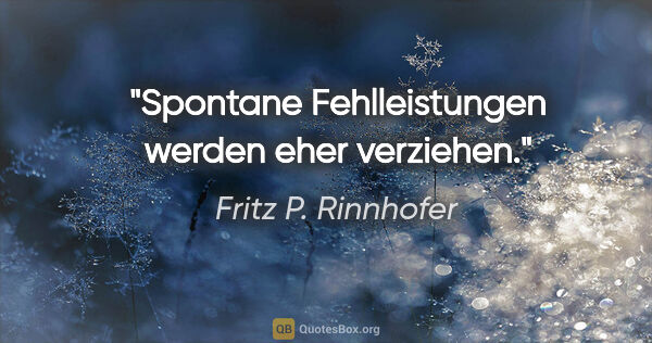 Fritz P. Rinnhofer Zitat: "Spontane Fehlleistungen werden eher verziehen."