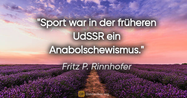 Fritz P. Rinnhofer Zitat: "Sport war in der früheren UdSSR ein Anabolschewismus."