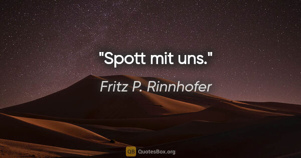 Fritz P. Rinnhofer Zitat: "Spott mit uns."