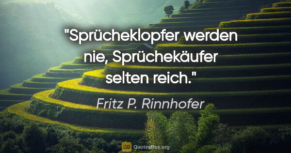 Fritz P. Rinnhofer Zitat: "Sprücheklopfer werden nie, Sprüchekäufer selten reich."