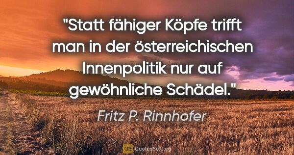 Fritz P. Rinnhofer Zitat: "Statt fähiger Köpfe trifft man in der österreichischen..."