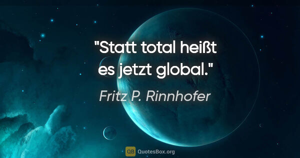 Fritz P. Rinnhofer Zitat: "Statt total heißt es jetzt global."