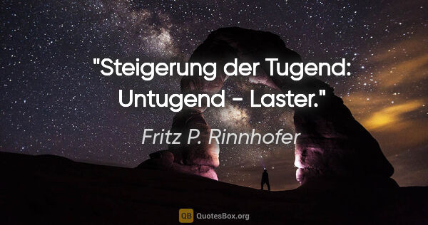 Fritz P. Rinnhofer Zitat: "Steigerung der Tugend: Untugend - Laster."