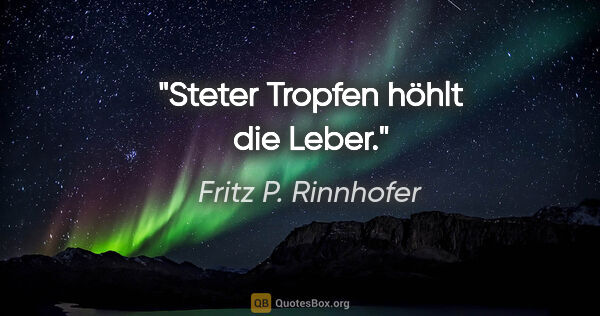 Fritz P. Rinnhofer Zitat: "Steter Tropfen höhlt die Leber."