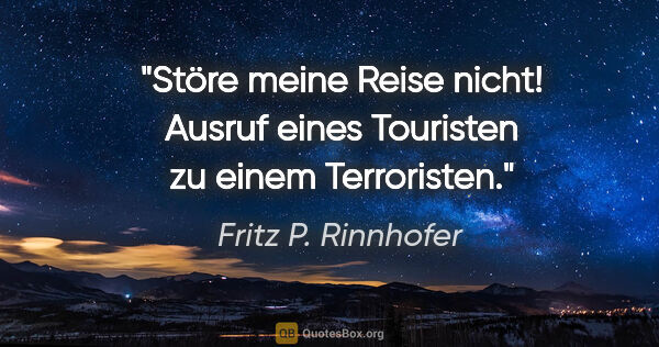 Fritz P. Rinnhofer Zitat: "Störe meine Reise nicht! Ausruf eines Touristen zu einem..."