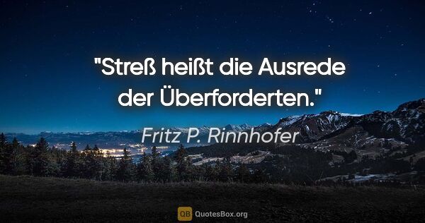 Fritz P. Rinnhofer Zitat: "Streß heißt die Ausrede der Überforderten."