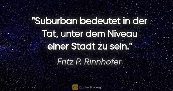 Fritz P. Rinnhofer Zitat: "Suburban bedeutet in der Tat, unter dem Niveau einer Stadt zu..."