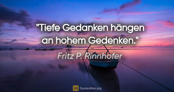 Fritz P. Rinnhofer Zitat: "Tiefe Gedanken hängen an hohem Gedenken."