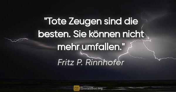Fritz P. Rinnhofer Zitat: "Tote Zeugen sind die besten. Sie können nicht mehr umfallen."