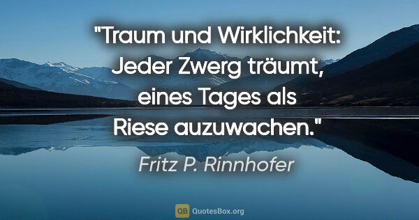 Fritz P. Rinnhofer Zitat: "Traum und Wirklichkeit: Jeder Zwerg träumt, eines Tages als..."