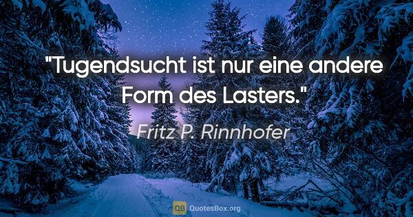 Fritz P. Rinnhofer Zitat: "Tugendsucht ist nur eine andere Form des Lasters."